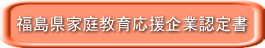 福島県家庭教育応援企業認定書 